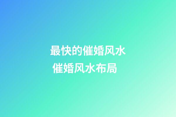 最快的催婚风水 催婚风水布局